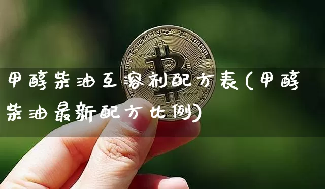 甲醇柴油互溶剂配方表(甲醇柴油最新配方比例)_https://www.qgjzrcxxzxpt.com_广期所_第1张