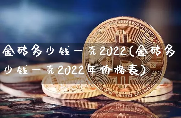 金砖多少钱一克2022(金砖多少钱一克2022年价格表)_https://www.qgjzrcxxzxpt.com_上期能源_第1张