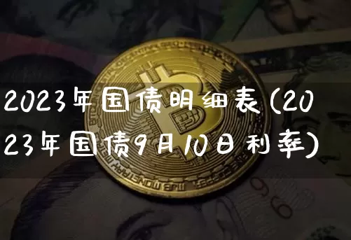 2023年国债明细表(2023年国债9月10日利率)_https://www.qgjzrcxxzxpt.com_上期所_第1张