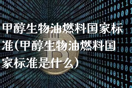 甲醇生物油燃料国家标准(甲醇生物油燃料国家标准是什么)_https://www.qgjzrcxxzxpt.com_广期所_第1张