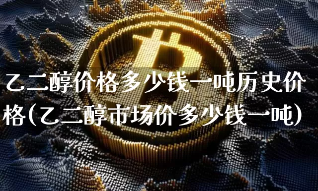 乙二醇价格多少钱一吨历史价格(乙二醇市场价多少钱一吨)_https://www.qgjzrcxxzxpt.com_中金所_第1张