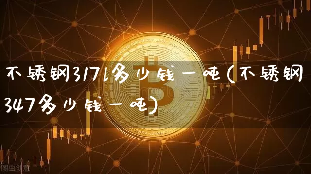 不锈钢317l多少钱一吨(不锈钢347多少钱一吨)_https://www.qgjzrcxxzxpt.com_中金所_第1张