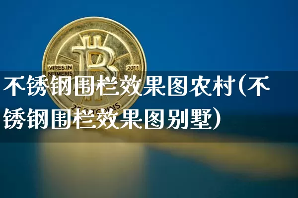 不锈钢围栏效果图农村(不锈钢围栏效果图别墅)_https://www.qgjzrcxxzxpt.com_上期所_第1张