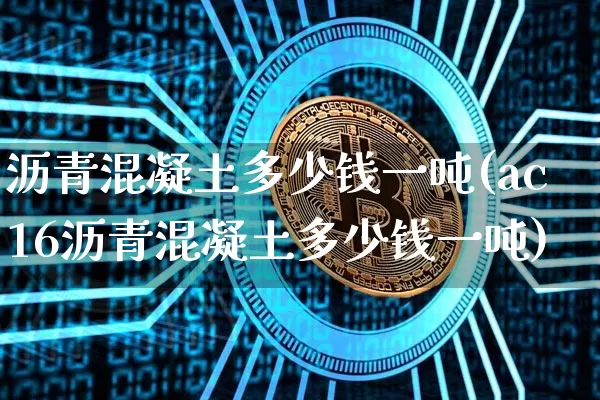 沥青混凝土多少钱一吨(ac16沥青混凝土多少钱一吨)_https://www.qgjzrcxxzxpt.com_广期所_第1张