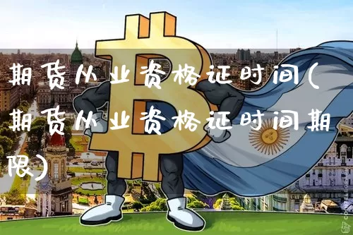 期货从业资格证时间(期货从业资格证时间期限)_https://www.qgjzrcxxzxpt.com_大商所_第1张