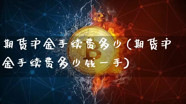 期货沪金手续费多少(期货沪金手续费多少钱一手)_https://www.qgjzrcxxzxpt.com_大商所_第1张