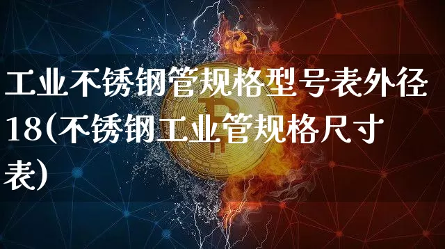 工业不锈钢管规格型号表外径18(不锈钢工业管规格尺寸表)_https://www.qgjzrcxxzxpt.com_中金所_第1张