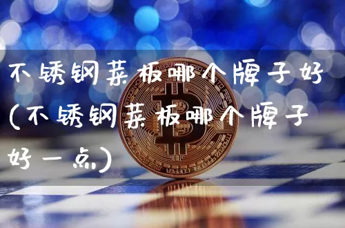 不锈钢菜板哪个牌子好(不锈钢菜板哪个牌子好一点)_https://www.qgjzrcxxzxpt.com_广期所_第1张