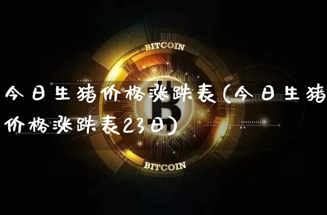 今日生猪价格涨跌表(今日生猪价格涨跌表23日)_上期所_第1张_财经网 今日生猪价格涨跌表(今日生猪价格涨跌表23日)_https://www.qgjzrcxxzxpt.com_上期所_第1张