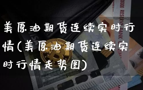 美原油期货连续实时行情(美原油期货连续实时行情走势图)_https://www.qgjzrcxxzxpt.com_广期所_第1张