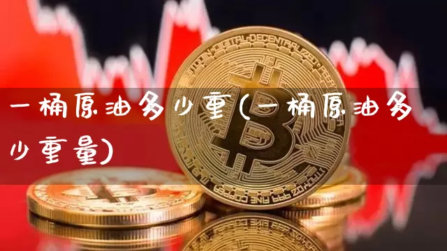 一桶原油多少重(一桶原油多少重量)_https://www.qgjzrcxxzxpt.com_广期所_第1张