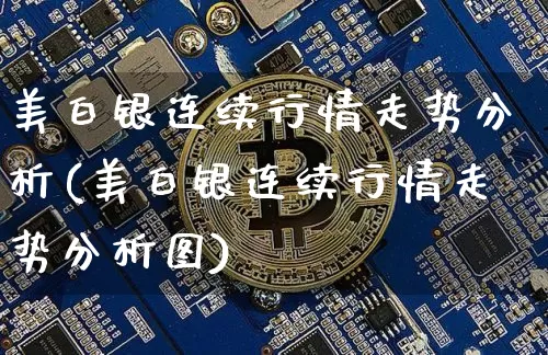 美白银连续行情走势分析(美白银连续行情走势分析图)_https://www.qgjzrcxxzxpt.com_广期所_第1张