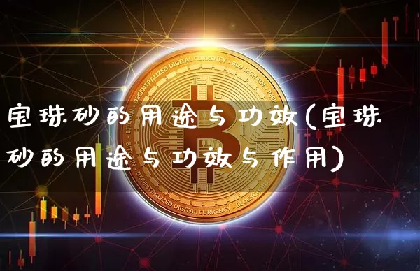 宝珠砂的用途与功效(宝珠砂的用途与功效与作用)_https://www.qgjzrcxxzxpt.com_大商所_第1张