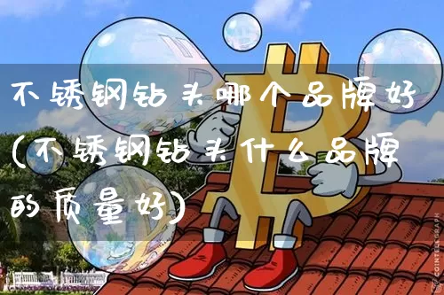 不锈钢钻头哪个品牌好(不锈钢钻头什么品牌的质量好)_https://www.qgjzrcxxzxpt.com_上期所_第1张