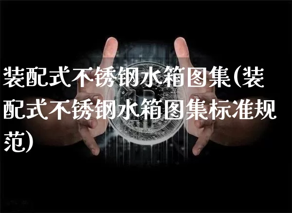 装配式不锈钢水箱图集(装配式不锈钢水箱图集标准规范)_https://www.qgjzrcxxzxpt.com_中金所_第1张