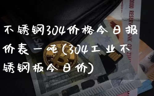 不锈钢304价格今日报价表一吨(304工业不锈钢板今日价)_https://www.qgjzrcxxzxpt.com_上期所_第1张
