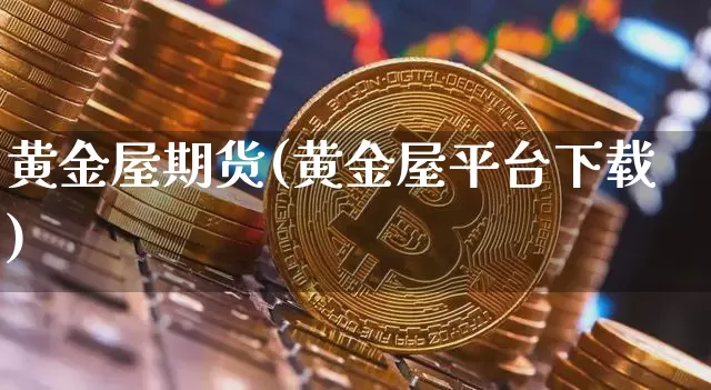 黄金屋期货(黄金屋平台下载)_https://www.qgjzrcxxzxpt.com_上期能源_第1张
