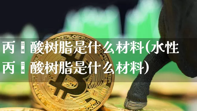 丙烯酸树脂是什么材料(水性丙烯酸树脂是什么材料)_https://www.qgjzrcxxzxpt.com_中金所_第1张