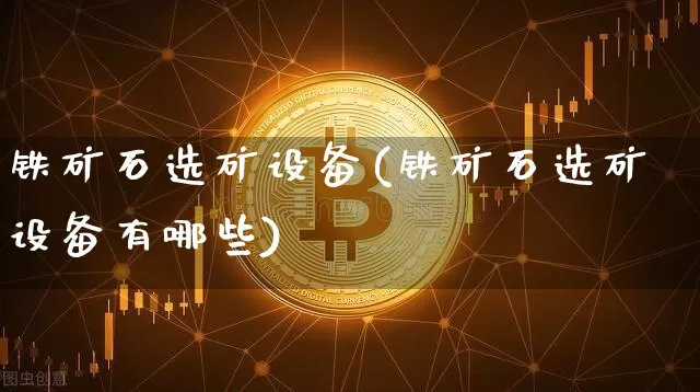 铁矿石选矿设备(铁矿石选矿设备有哪些)_https://www.qgjzrcxxzxpt.com_广期所_第1张