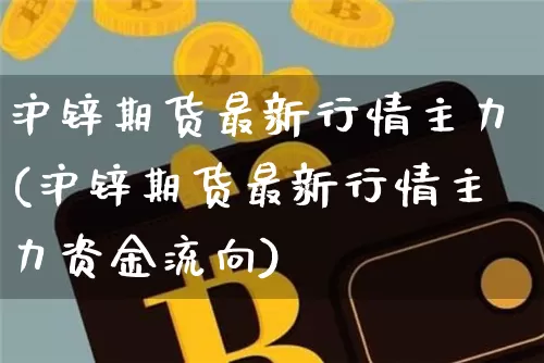 沪锌期货最新行情主力(沪锌期货最新行情主力资金流向)_https://www.qgjzrcxxzxpt.com_郑商所_第1张