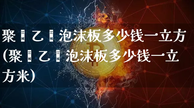 聚苯乙烯泡沫板多少钱一立方(聚苯乙烯泡沫板多少钱一立方米)_https://www.qgjzrcxxzxpt.com_中金所_第1张