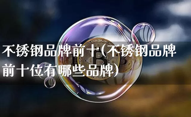 不锈钢品牌前十(不锈钢品牌前十位有哪些品牌)_https://www.qgjzrcxxzxpt.com_广期所_第1张