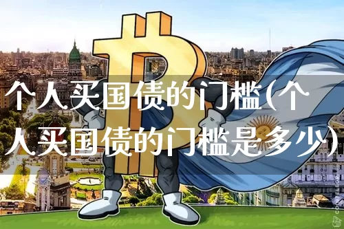 个人买国债的门槛(个人买国债的门槛是多少)_https://www.qgjzrcxxzxpt.com_郑商所_第1张