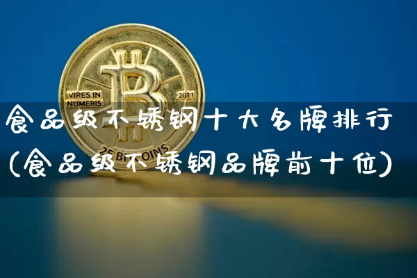 食品级不锈钢十大名牌排行(食品级不锈钢品牌前十位)_https://www.qgjzrcxxzxpt.com_郑商所_第1张