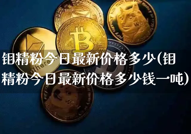 钼精粉今日最新价格多少(钼精粉今日最新价格多少钱一吨)_https://www.qgjzrcxxzxpt.com_上期所_第1张