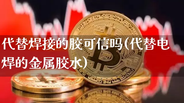 代替焊接的胶可信吗(代替电焊的金属胶水)_https://www.qgjzrcxxzxpt.com_上期所_第1张