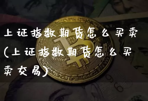 上证指数期货怎么买卖(上证指数期货怎么买卖交易)_https://www.qgjzrcxxzxpt.com_大商所_第1张