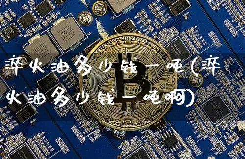 淬火油多少钱一吨(淬火油多少钱一吨啊)_https://www.qgjzrcxxzxpt.com_上期所_第1张