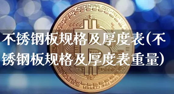 不锈钢板规格及厚度表(不锈钢板规格及厚度表重量)_https://www.qgjzrcxxzxpt.com_中金所_第1张