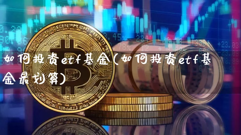 如何投资etf基金(如何投资etf基金最划算)_https://www.qgjzrcxxzxpt.com_上期能源_第1张