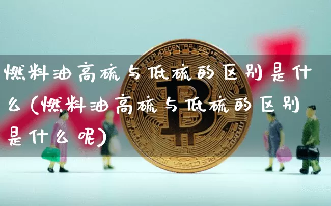 燃料油高硫与低硫的区别是什么(燃料油高硫与低硫的区别是什么呢)_https://www.qgjzrcxxzxpt.com_郑商所_第1张