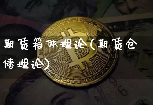 期货箱体理论(期货仓储理论)_https://www.qgjzrcxxzxpt.com_上期能源_第1张