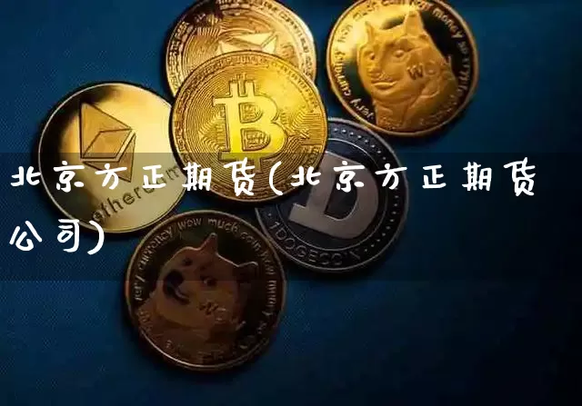 北京方正期货(北京方正期货公司)_https://www.qgjzrcxxzxpt.com_中金所_第1张
