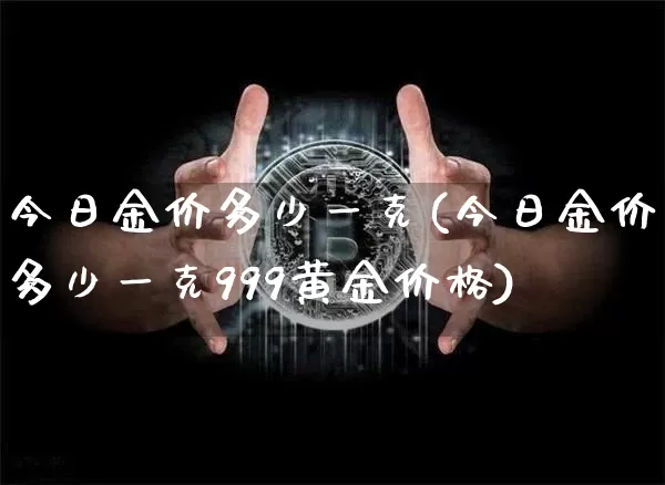 今日金价多少一克(今日金价多少一克999黄金价格)_https://www.qgjzrcxxzxpt.com_上期能源_第1张