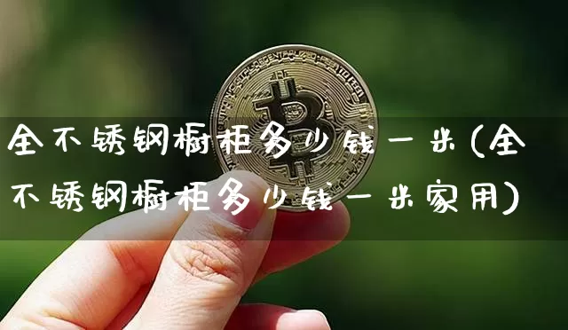 全不锈钢橱柜多少钱一米(全不锈钢橱柜多少钱一米家用)_https://www.qgjzrcxxzxpt.com_中金所_第1张