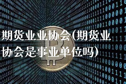 期货业业协会(期货业协会是事业单位吗)_https://www.qgjzrcxxzxpt.com_广期所_第1张