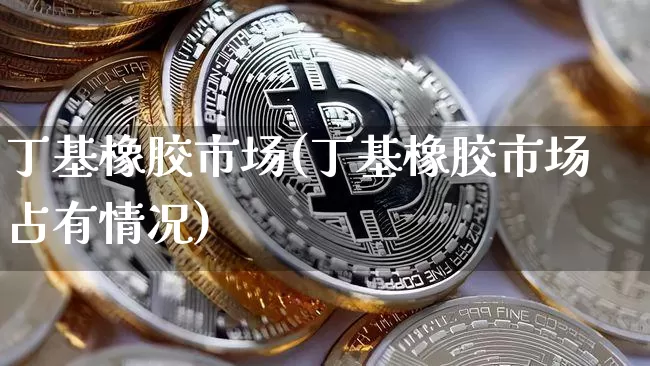 丁基橡胶市场(丁基橡胶市场占有情况)_https://www.qgjzrcxxzxpt.com_上期能源_第1张