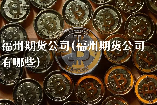 福州期货公司(福州期货公司有哪些)_https://www.qgjzrcxxzxpt.com_广期所_第1张