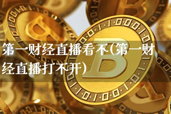 第一财经直播看不(第一财经直播打不开)_https://www.qgjzrcxxzxpt.com_上期所_第1张
