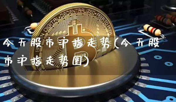 今天股市沪指走势(今天股市沪指走势图)_https://www.qgjzrcxxzxpt.com_上期所_第1张