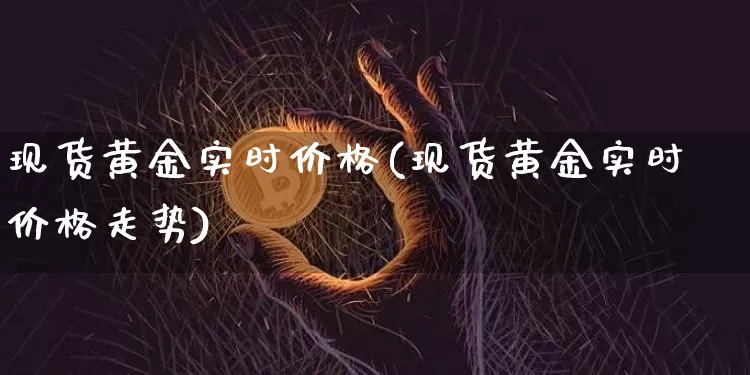 现货黄金实时价格(现货黄金实时价格走势)_https://www.qgjzrcxxzxpt.com_上期能源_第1张