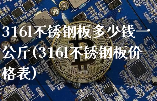 316l不锈钢板多少钱一公斤(316l不锈钢板价格表)_https://www.qgjzrcxxzxpt.com_郑商所_第1张