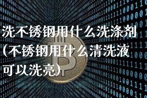 洗不锈钢用什么洗涤剂(不锈钢用什么清洗液可以洗亮)_https://www.qgjzrcxxzxpt.com_中金所_第1张