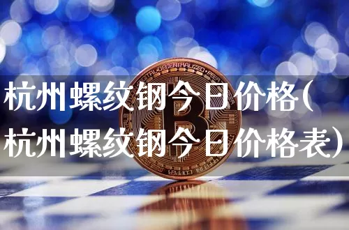 杭州螺纹钢今日价格(杭州螺纹钢今日价格表)_https://www.qgjzrcxxzxpt.com_广期所_第1张