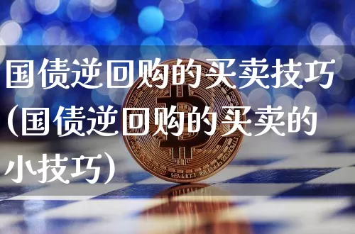 国债逆回购的买卖技巧(国债逆回购的买卖的小技巧)_https://www.qgjzrcxxzxpt.com_上期所_第1张