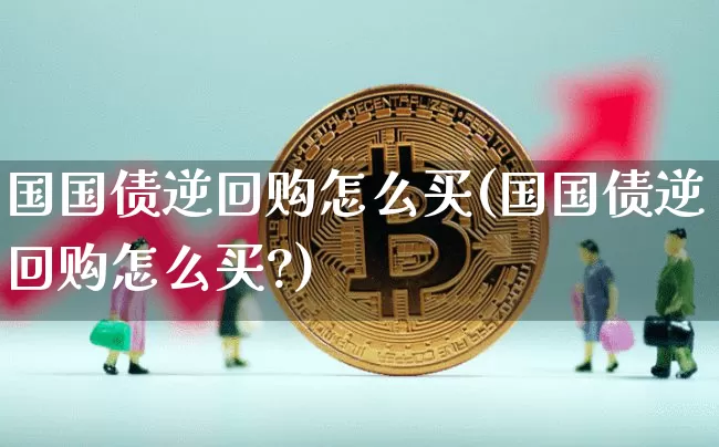 国国债逆回购怎么买(国国债逆回购怎么买?)_https://www.qgjzrcxxzxpt.com_中金所_第1张